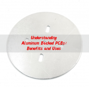 Understanding Aluminum Backed PCBs: Benefits and Uses