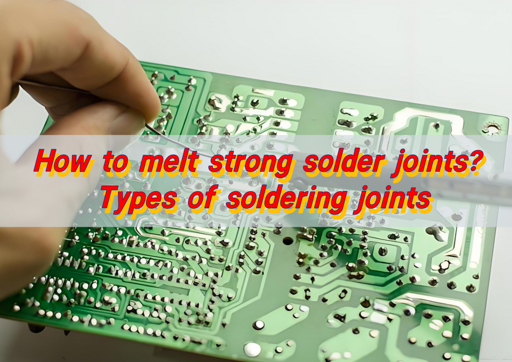 How to melt strong solder joints? Types of soldering joints