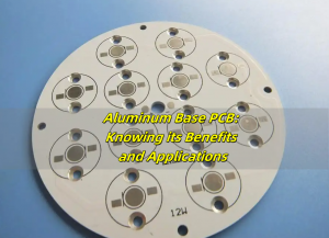 Aluminum Base PCB: Knowing its Benefits and Applications