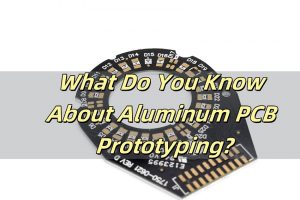 What Do You Know About Aluminum PCB Prototyping?