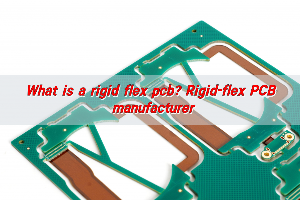 What is a rigid flex pcb? Rigid-flex PCB manufacturer